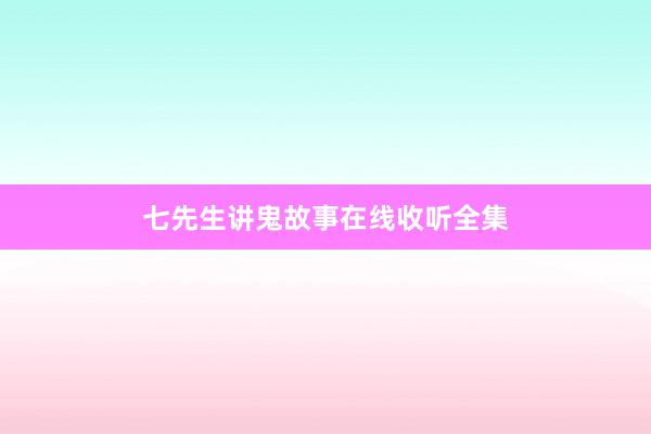 七先生讲鬼故事在线收听全集