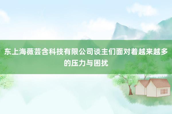 东上海薇芸含科技有限公司谈主们面对着越来越多的压力与困扰